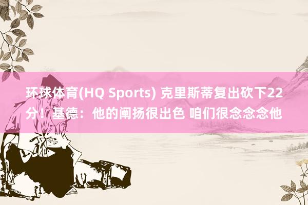 环球体育(HQ Sports) 克里斯蒂复出砍下22分！基德：他的阐扬很出色 咱们很念念念他