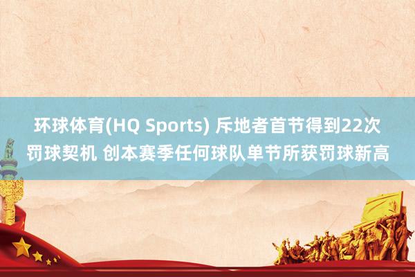 环球体育(HQ Sports) 斥地者首节得到22次罚球契机 创本赛季任何球队单节所获罚球新高