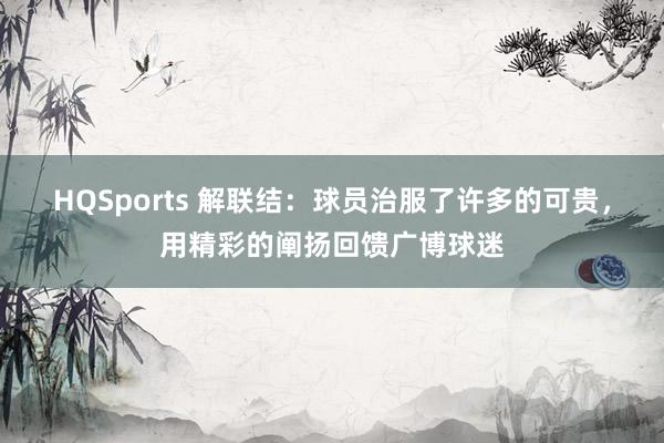 HQSports 解联结：球员治服了许多的可贵，用精彩的阐扬回馈广博球迷