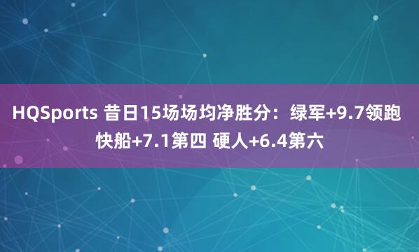 HQSports 昔日15场场均净胜分：绿军+9.7领跑 快船+7.1第四 硬人+6.4第六