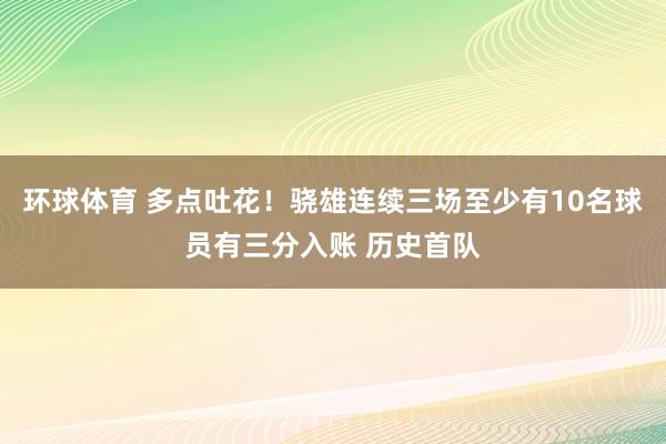 环球体育 多点吐花！骁雄连续三场至少有10名球员有三分入账 历史首队