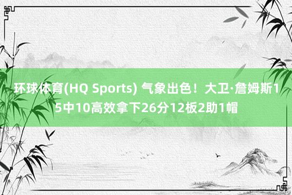 环球体育(HQ Sports) 气象出色！大卫·詹姆斯15中10高效拿下26分12板2助1帽