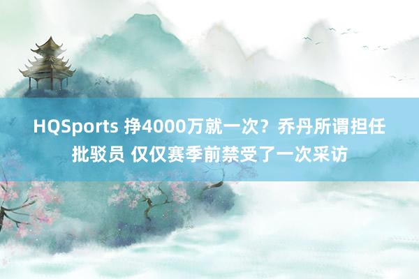 HQSports 挣4000万就一次？乔丹所谓担任批驳员 仅仅赛季前禁受了一次采访