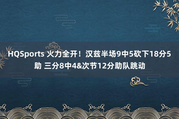 HQSports 火力全开！汉兹半场9中5砍下18分5助 三分8中4&次节12分助队跳动