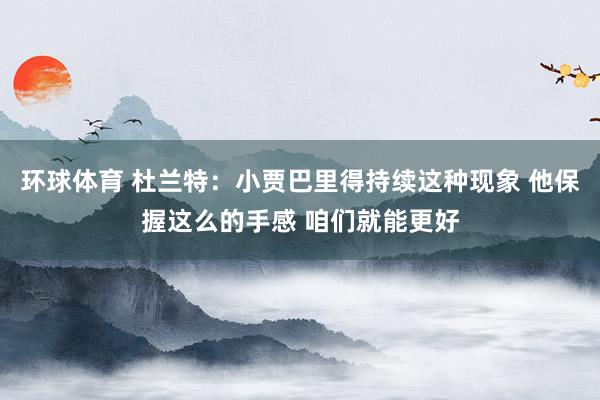 环球体育 杜兰特：小贾巴里得持续这种现象 他保握这么的手感 咱们就能更好