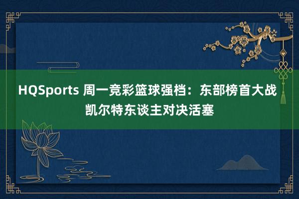 HQSports 周一竞彩篮球强档：东部榜首大战 凯尔特东谈主对决活塞