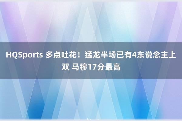 HQSports 多点吐花！猛龙半场已有4东说念主上双 马穆17分最高