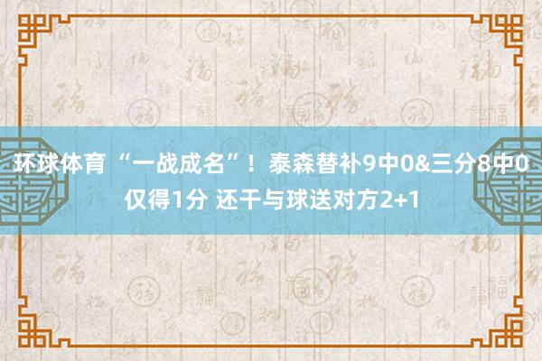 环球体育 “一战成名”！泰森替补9中0&三分8中0仅得1分 还干与球送对方2+1