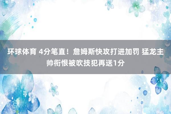 环球体育 4分笔直！詹姆斯快攻打进加罚 猛龙主帅衔恨被吹技犯再送1分