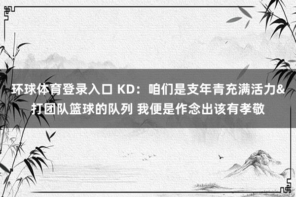 环球体育登录入口 KD：咱们是支年青充满活力&打团队篮球的队列 我便是作念出该有孝敬