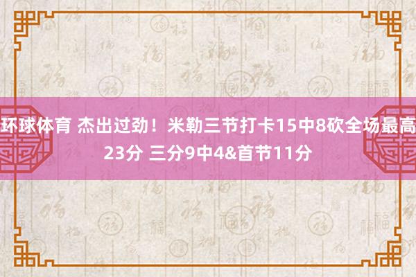 环球体育 杰出过劲！米勒三节打卡15中8砍全场最高23分 三分9中4&首节11分