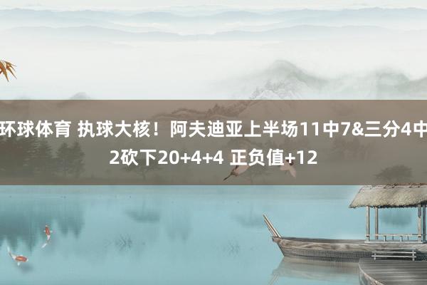 环球体育 执球大核！阿夫迪亚上半场11中7&三分4中2砍下20+4+4 正负值+12