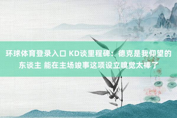 环球体育登录入口 KD谈里程碑：德克是我仰望的东谈主 能在主场竣事这项设立嗅觉太棒了