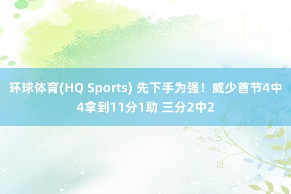 环球体育(HQ Sports) 先下手为强！威少首节4中4拿到11分1助 三分2中2