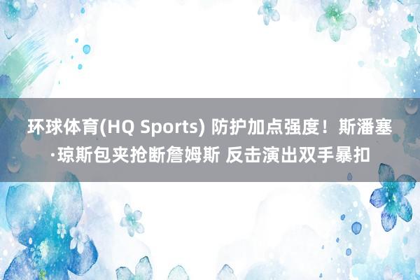 环球体育(HQ Sports) 防护加点强度！斯潘塞·琼斯包夹抢断詹姆斯 反击演出双手暴扣