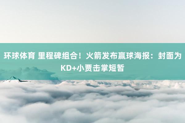环球体育 里程碑组合！火箭发布赢球海报：封面为KD+小贾击掌短暂