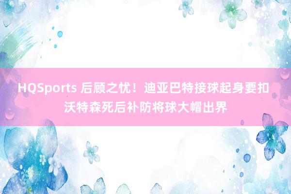 HQSports 后顾之忧！迪亚巴特接球起身要扣 沃特森死后补防将球大帽出界