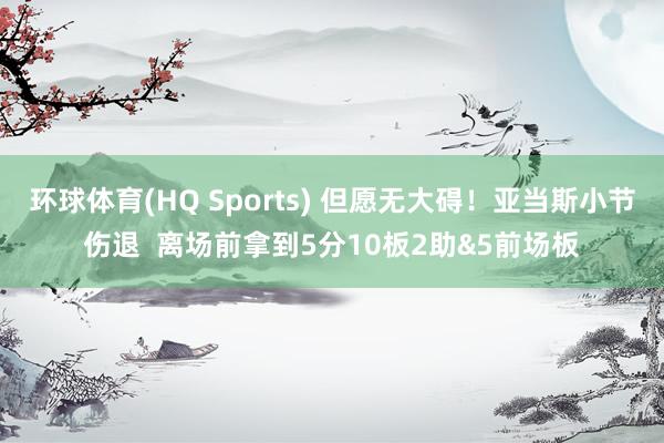 环球体育(HQ Sports) 但愿无大碍！亚当斯小节伤退  离场前拿到5分10板2助&5前场板