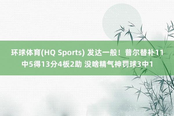 环球体育(HQ Sports) 发达一般！普尔替补11中5得13分4板2助 没啥精气神罚球3中1