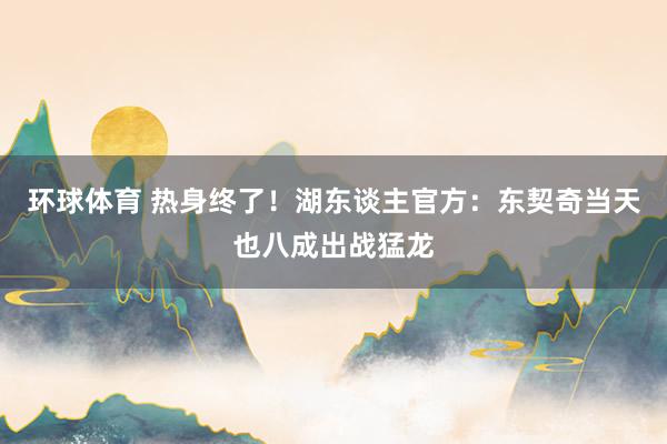 环球体育 热身终了！湖东谈主官方：东契奇当天也八成出战猛龙