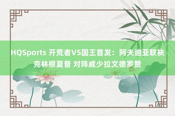 HQSports 开荒者VS国王首发：阿夫迪亚联袂克林根夏普 对阵威少拉文德罗赞