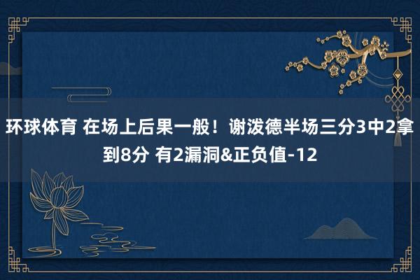 环球体育 在场上后果一般！谢泼德半场三分3中2拿到8分 有2漏洞&正负值-12