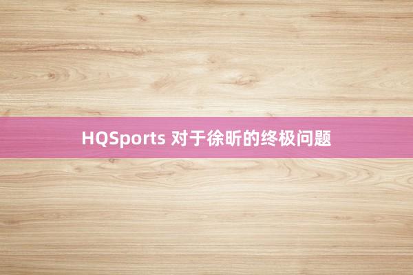 HQSports 对于徐昕的终极问题