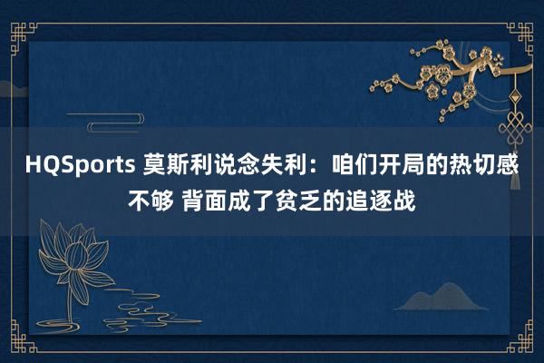 HQSports 莫斯利说念失利：咱们开局的热切感不够 背面成了贫乏的追逐战