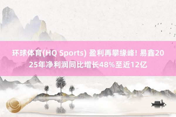 环球体育(HQ Sports) 盈利再攀缘峰! 易鑫2025年净利润同比增长48%至近12亿