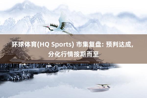 环球体育(HQ Sports) 市集复盘: 预判达成, 分化行情按期而至