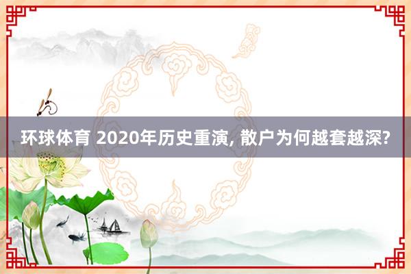 环球体育 2020年历史重演， 散户为何越套越深?