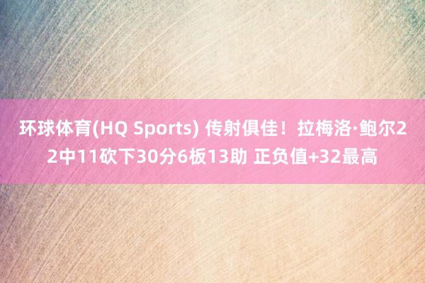 环球体育(HQ Sports) 传射俱佳！拉梅洛·鲍尔22中11砍下30分6板13助 正负值+32最高