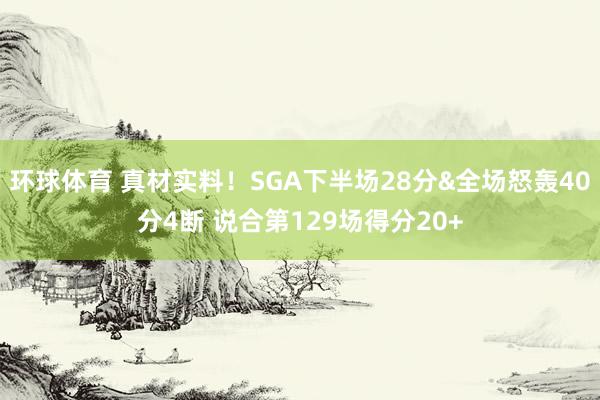 环球体育 真材实料！SGA下半场28分&全场怒轰40分4断 说合第129场得分20+