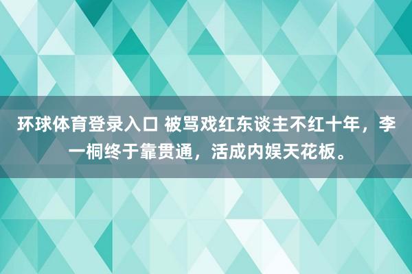 环球体育登录入口 被骂戏红东谈主不红十年，李一桐终于靠贯通，活成内娱天花板。