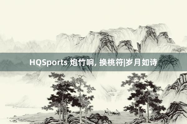 HQSports 炮竹响, 换桃符|岁月如诗