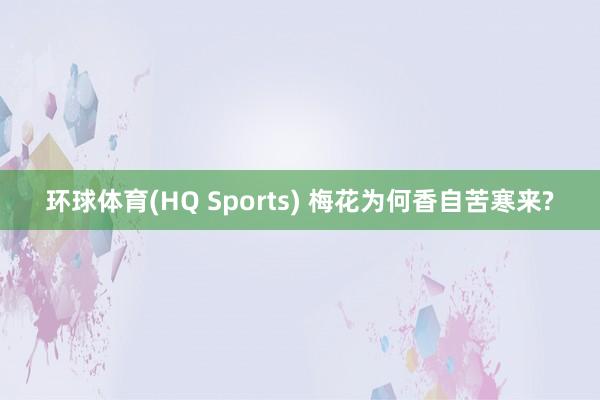 环球体育(HQ Sports) 梅花为何香自苦寒来?