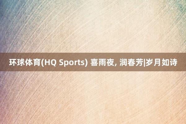 环球体育(HQ Sports) 喜雨夜， 润春芳|岁月如诗