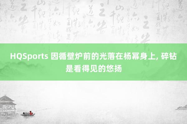 HQSports 因循壁炉前的光落在杨幂身上, 碎钻是看得见的悠扬