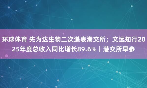 环球体育 先为达生物二次递表港交所；文远知行2025年度总收入同比增长89.6%丨港交所早参