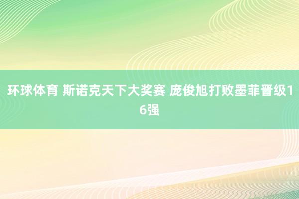 环球体育 斯诺克天下大奖赛 庞俊旭打败墨菲晋级16强
