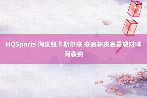 HQSports 淘汰纽卡斯尔联 联赛杯决赛曼城对阵阿森纳