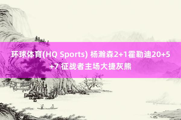 环球体育(HQ Sports) 杨瀚森2+1霍勒迪20+5+7 征战者主场大捷灰熊