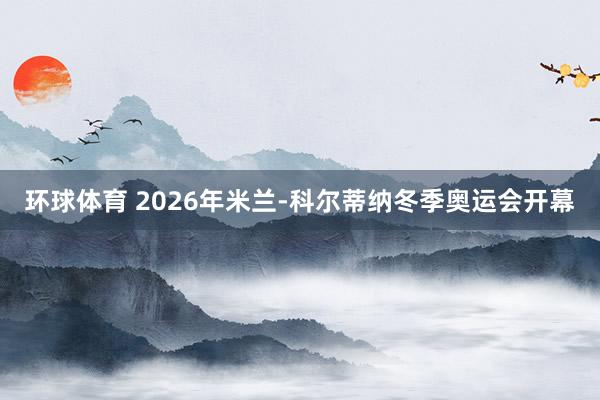 环球体育 2026年米兰-科尔蒂纳冬季奥运会开幕