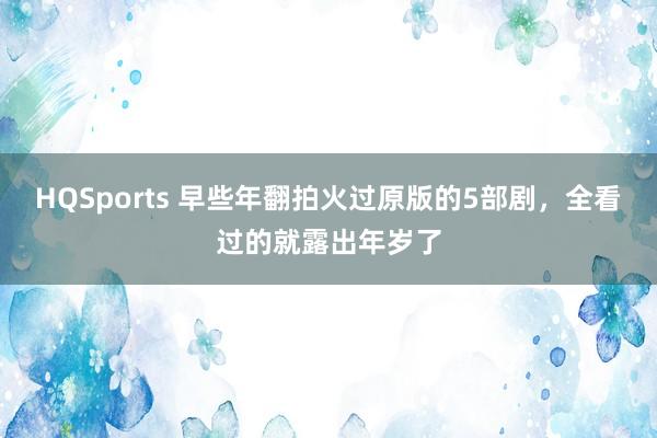 HQSports 早些年翻拍火过原版的5部剧，全看过的就露出年岁了