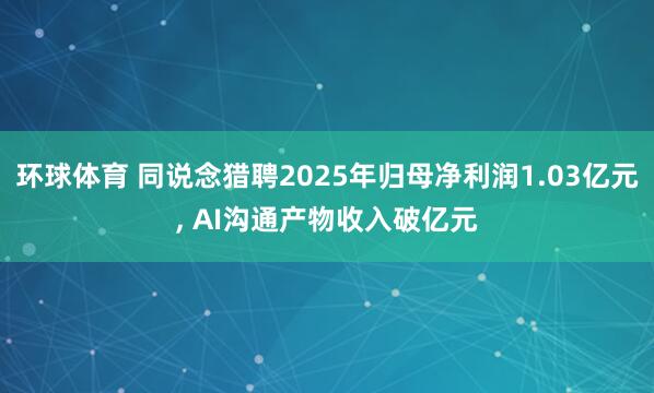 环球体育 同说念猎聘2025年归母净利润1.03亿元, AI沟通产物收入破亿元