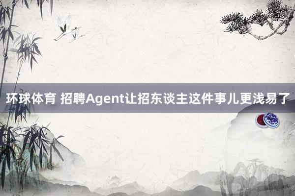 环球体育 招聘Agent让招东谈主这件事儿更浅易了