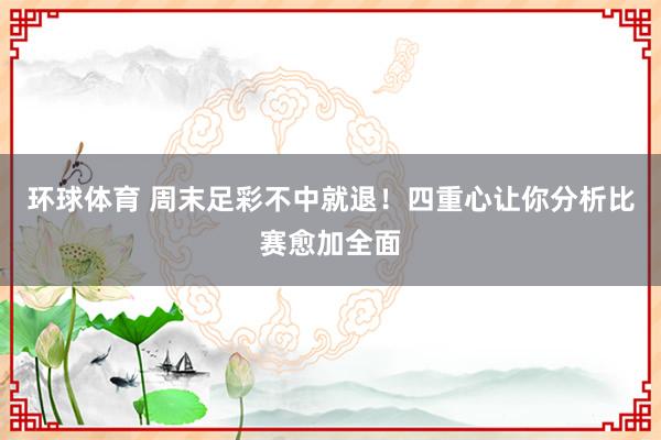 环球体育 周末足彩不中就退！四重心让你分析比赛愈加全面