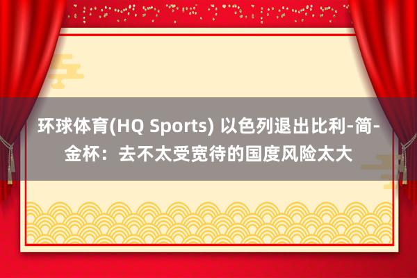 环球体育(HQ Sports) 以色列退出比利-简-金杯：去不太受宽待的国度风险太大