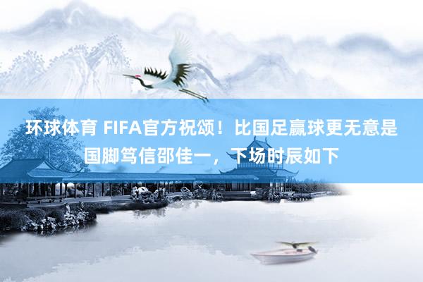 环球体育 FIFA官方祝颂！比国足赢球更无意是国脚笃信邵佳一，下场时辰如下