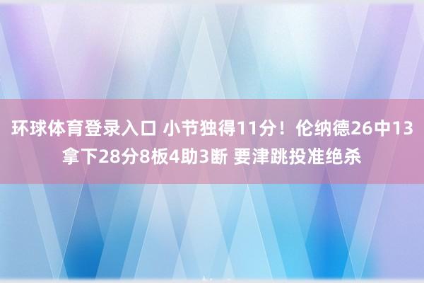 环球体育登录入口 小节独得11分！伦纳德26中13拿下28分8板4助3断 要津跳投准绝杀